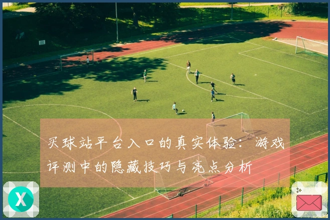 买球站平台入口的真实体验：游戏评测中的隐藏技巧与亮点分析