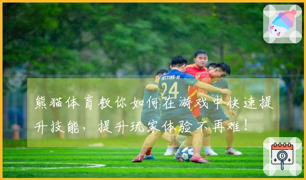熊猫体育教你如何在游戏中快速提升技能，提升玩家体验不再难！