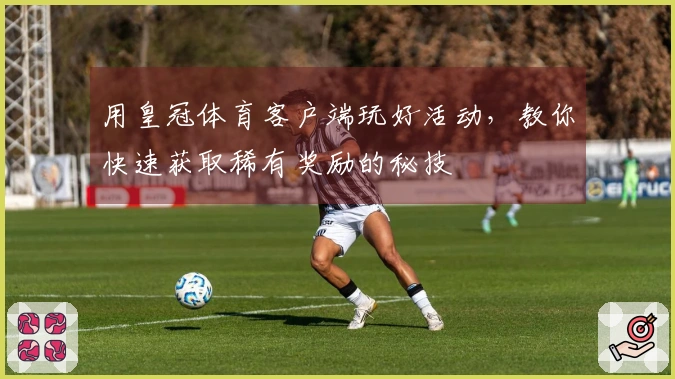 用皇冠体育客户端玩好活动，教你快速获取稀有奖励的秘技