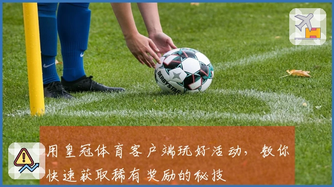 用皇冠体育客户端玩好活动，教你快速获取稀有奖励的秘技