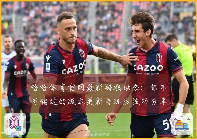 哈哈体育官网最新游戏动态：你不可错过的版本更新与玩法技巧分享