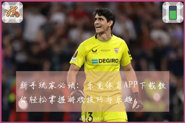 新手玩家必试：乐竞体育APP下载教你轻松掌握游戏技巧与乐趣