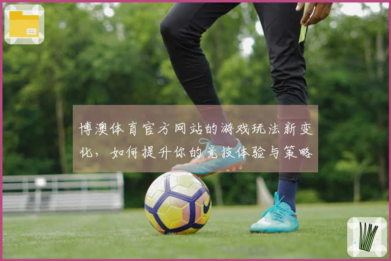 博澳体育官方网站的游戏玩法新变化，如何提升你的竞技体验与策略选择