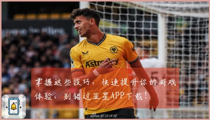 掌握这些技巧，快速提升你的游戏体验，别错过亚星APP下载！