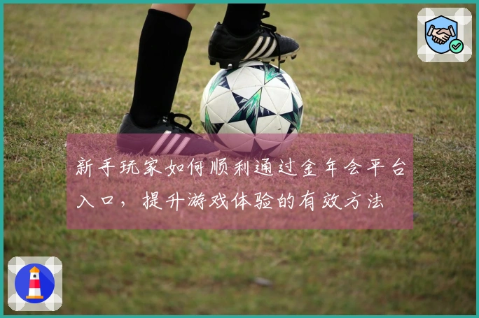 新手玩家如何顺利通过金年会平台入口，提升游戏体验的有效方法