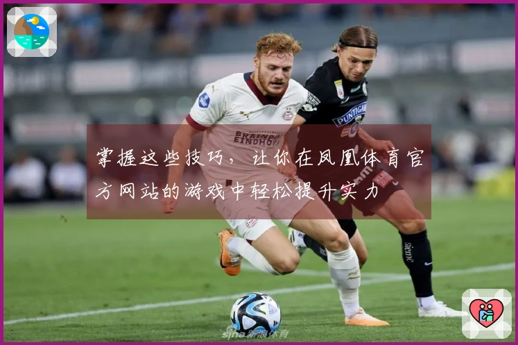 掌握这些技巧，让你在凤凰体育官方网站的游戏中轻松提升实力