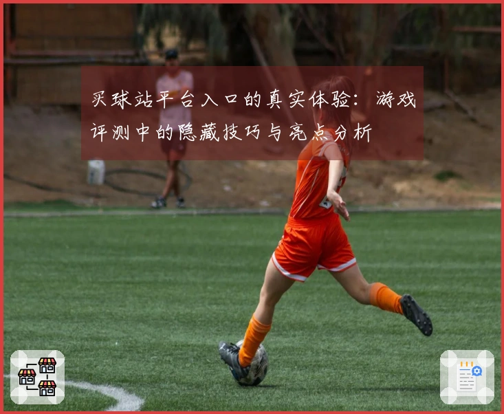 买球站平台入口的真实体验：游戏评测中的隐藏技巧与亮点分析