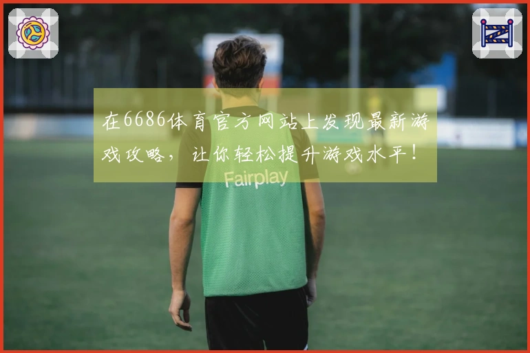 在6686体育官方网站上发现最新游戏攻略，让你轻松提升游戏水平！