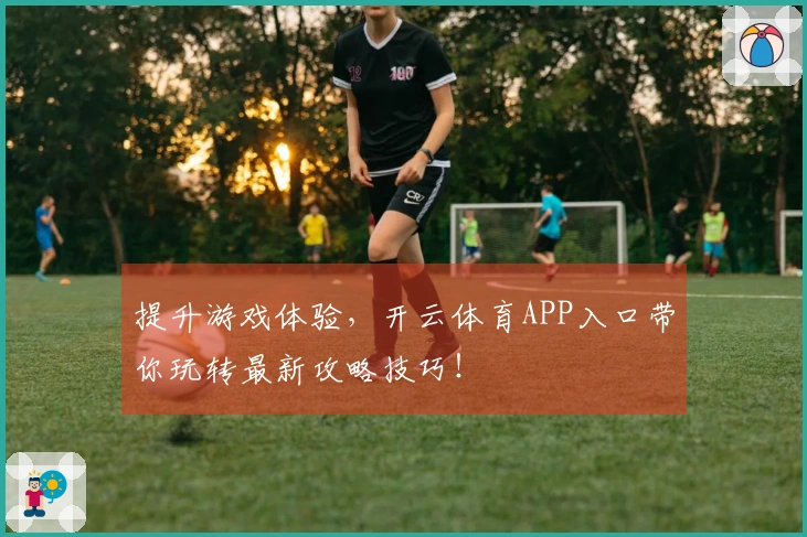 提升游戏体验，开云体育APP入口带你玩转最新攻略技巧！
