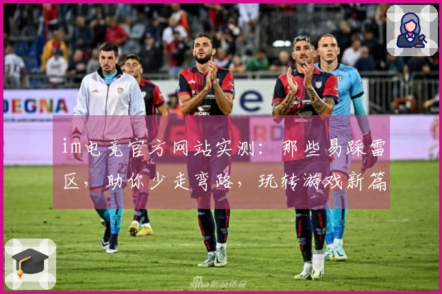 im电竞官方网站实测：那些易踩雷区，助你少走弯路，玩转游戏新篇章